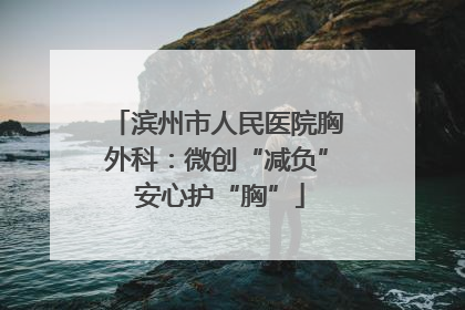 滨州市人民医院胸外科：微创“减负” 安心护“胸”