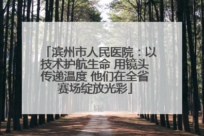 滨州市人民医院：以技术护航生命 用镜头传递温度 他们在全省赛场绽放光彩