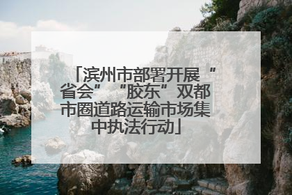 滨州市部署开展“省会”“胶东”双都市圈道路运输市场集中执法行动