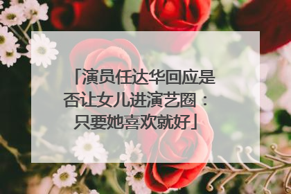 演员任达华回应是否让女儿进演艺圈：只要她喜欢就好