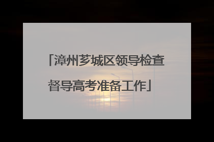 漳州芗城区领导检查督导高考准备工作