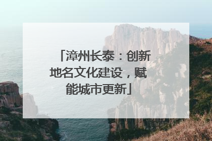 漳州长泰：创新地名文化建设，赋能城市更新