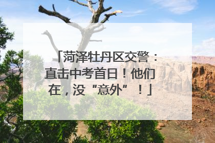 菏泽牡丹区交警：直击中考首日！他们在，没“意外”！