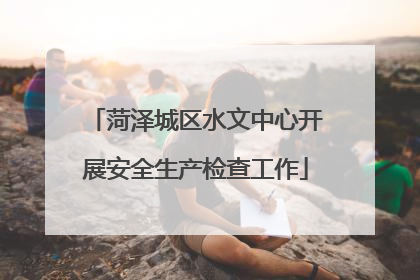 菏泽城区水文中心开展安全生产检查工作