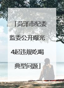 菏泽市纪委监委公开曝光4起违规吃喝典型问题