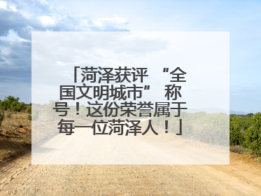菏泽获评 “全国文明城市” 称号！这份荣誉属于每一位菏泽人！