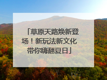 草原天路焕新登场！新玩法新文化带你嗨翻夏日