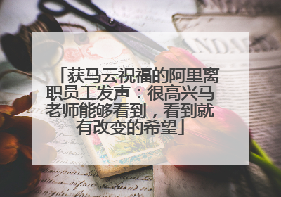 获马云祝福的阿里离职员工发声：很高兴马老师能够看到，看到就有改变的希望