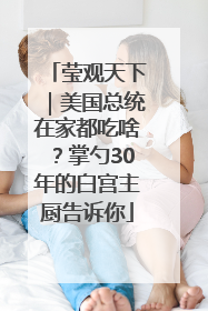 莹观天下｜美国总统在家都吃啥？掌勺30年的白宫主厨告诉你