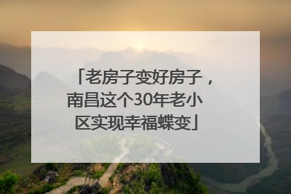老房子变好房子，南昌这个30年老小区实现幸福蝶变