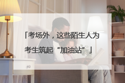 考场外，这些陌生人为考生筑起“加油站”