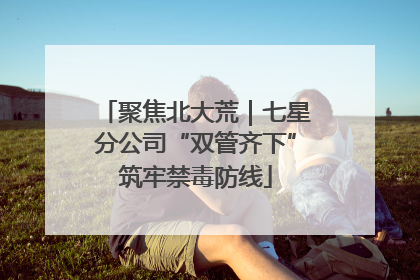 聚焦北大荒｜七星分公司“双管齐下”筑牢禁毒防线