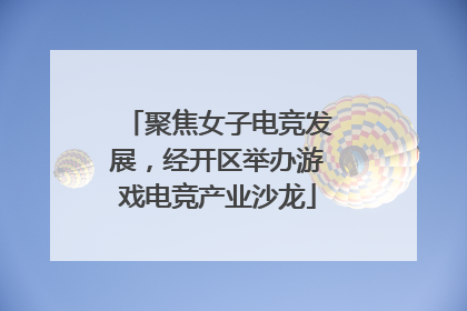 聚焦女子电竞发展，经开区举办游戏电竞产业沙龙