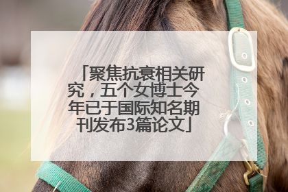 聚焦抗衰相关研究，五个女博士今年已于国际知名期刊发布3篇论文