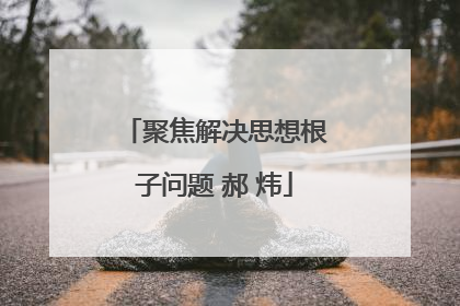 聚焦解决思想根子问题 郝 炜