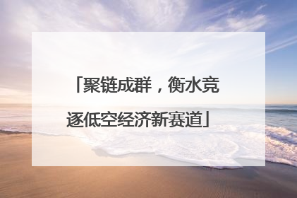 聚链成群，衡水竞逐低空经济新赛道