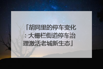 胡同里的停车变化：大栅栏街道停车治理激活老城新生态