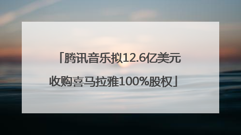 腾讯音乐拟12.6亿美元收购喜马拉雅100%股权