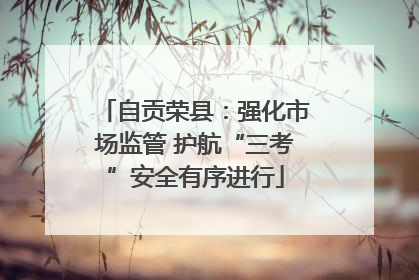自贡荣县：强化市场监管 护航“三考”安全有序进行
