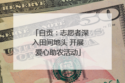 自贡：志愿者深入田间地头 开展爱心助农活动