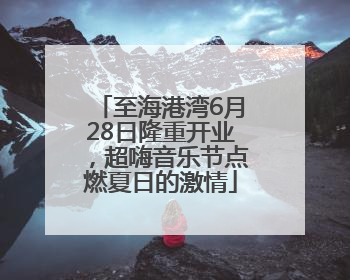 至海港湾6月28日隆重开业，超嗨音乐节点燃夏日的激情