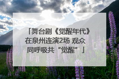 舞台剧《觉醒年代》在泉州连演2场 观众同呼吸共“觉醒”