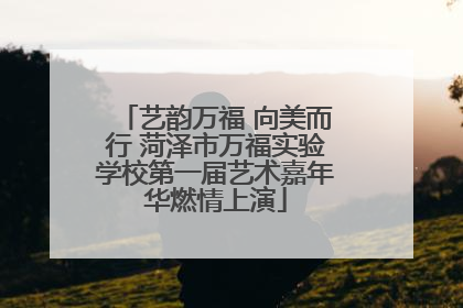 艺韵万福 向美而行 菏泽市万福实验学校第一届艺术嘉年华燃情上演
