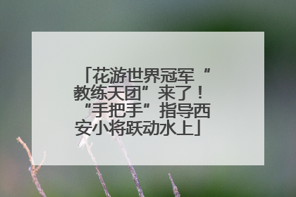 花游世界冠军“教练天团”来了！“手把手”指导西安小将跃动水上