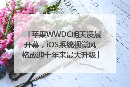 苹果WWDC明天凌晨开幕，iOS系统视觉风格或迎十年来最大升级