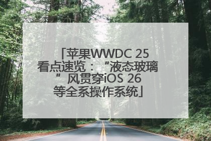 苹果WWDC 25看点速览：“液态玻璃”风贯穿iOS 26等全系操作系统