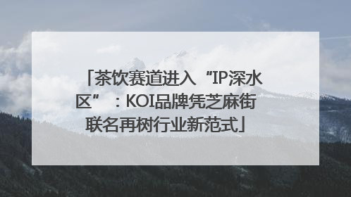 茶饮赛道进入“IP深水区”：KOI品牌凭芝麻街联名再树行业新范式