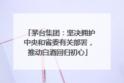 茅台集团：坚决拥护中央和省委有关部署，推动白酒回归初心