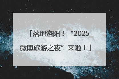 落地洛阳！“2025微博旅游之夜”来啦！
