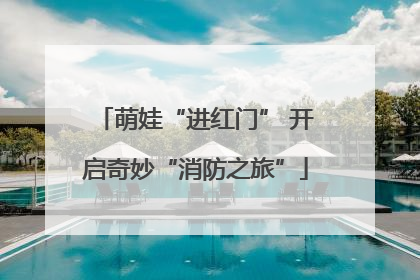 萌娃“进红门” 开启奇妙“消防之旅”