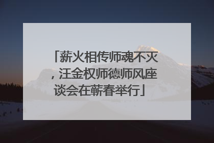 薪火相传师魂不灭，汪金权师德师风座谈会在蕲春举行