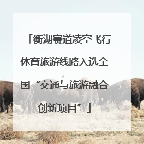 衡湖赛道凌空飞行体育旅游线路入选全国“交通与旅游融合创新项目”