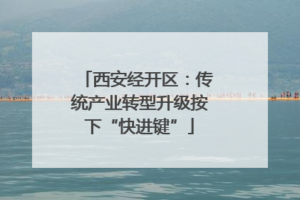 西安经开区：传统产业转型升级按下“快进键”