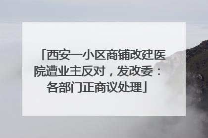 西安一小区商铺改建医院遭业主反对，发改委：各部门正商议处理