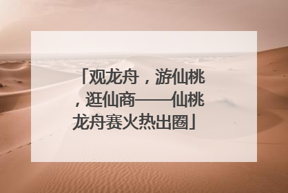 观龙舟，游仙桃，逛仙商——仙桃龙舟赛火热出圈