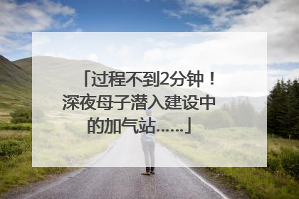 过程不到2分钟！深夜母子潜入建设中的加气站……