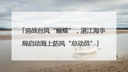 迎战台风“蝴蝶”，湛江海事局启动海上防风“总动员”