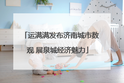 运满满发布济南城市数观 展泉城经济魅力