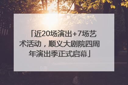 近20场演出+7场艺术活动，顺义大剧院四周年演出季正式启幕