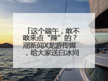 这个端午，敢不敢来点“辣”的？潮新闻X龙游传媒，给大家送白冰同款辣粽啦