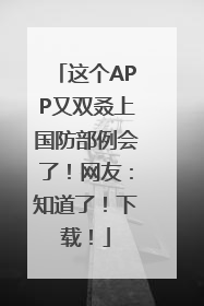 这个APP又双叒上国防部例会了！网友：知道了！下载！