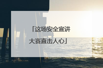 这场安全宣讲大赛直击人心