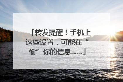 转发提醒！手机上这些设置，可能在“偷”你的信息……
