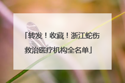 转发！收藏！浙江蛇伤救治医疗机构全名单