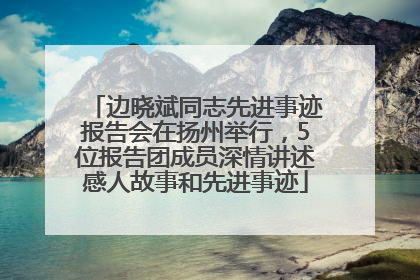 边晓斌同志先进事迹报告会在扬州举行，5位报告团成员深情讲述感人故事和先进事迹