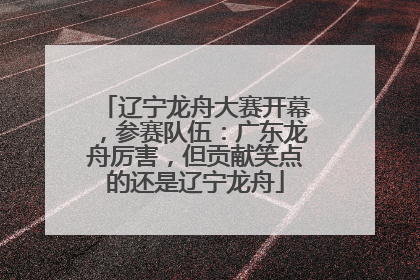 辽宁龙舟大赛开幕，参赛队伍：广东龙舟厉害，但贡献笑点的还是辽宁龙舟